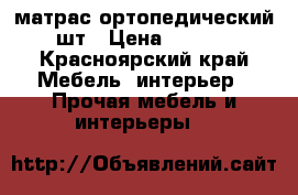 матрас ортопедический 2шт › Цена ­ 5 000 - Красноярский край Мебель, интерьер » Прочая мебель и интерьеры   